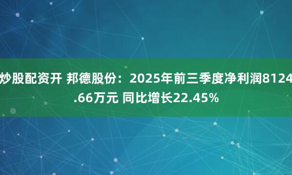 炒股配资开 邦德股份：2025年前三季度净利润8124.66万元 同比增长22.45%