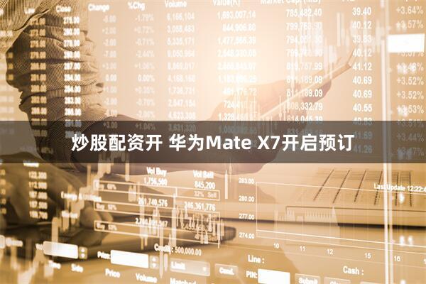 炒股配资开 华为Mate X7开启预订