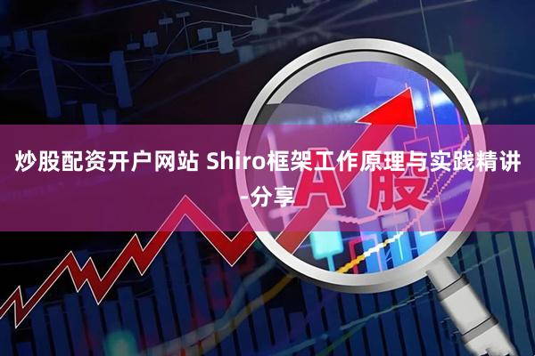 炒股配资开户网站 Shiro框架工作原理与实践精讲-分享