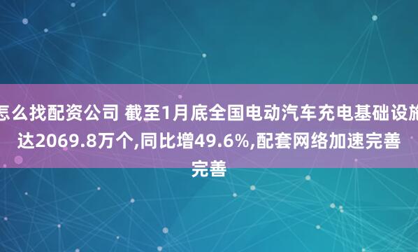 怎么找配资公司 截至1月底全国电动汽车充电基础设施达2069.8万个,同比增49.6%,配套网络加速完善