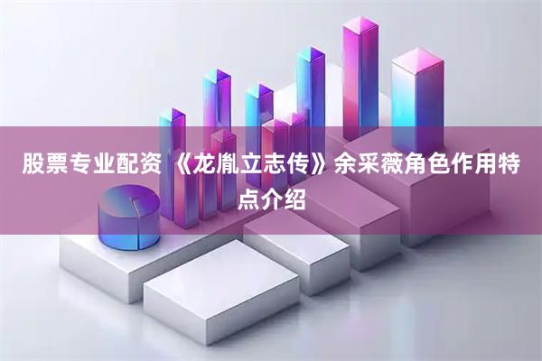股票专业配资 《龙胤立志传》余采薇角色作用特点介绍