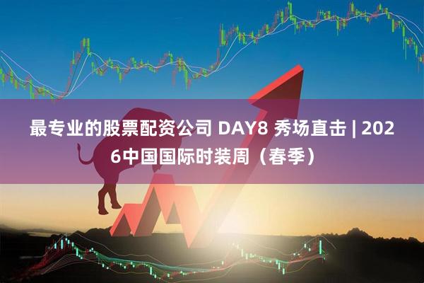 最专业的股票配资公司 DAY8 秀场直击 | 2026中国国际时装周（春季）