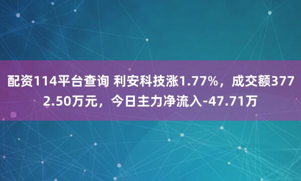 配资114平台查询 利安科技涨1.77%，成交额3772.50万元，今日主力净流入-47.71万