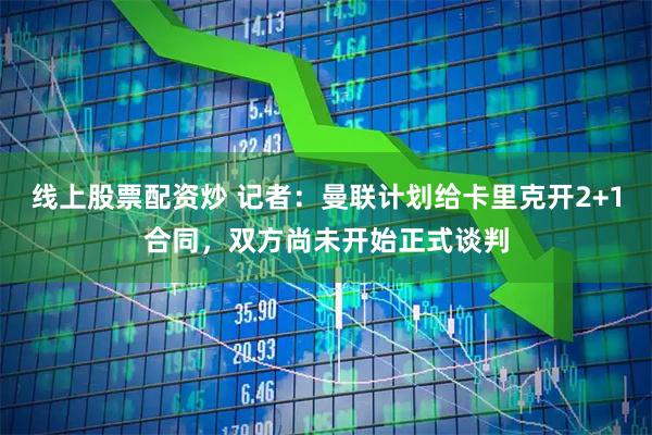 线上股票配资炒 记者：曼联计划给卡里克开2+1合同，双方尚未开始正式谈判