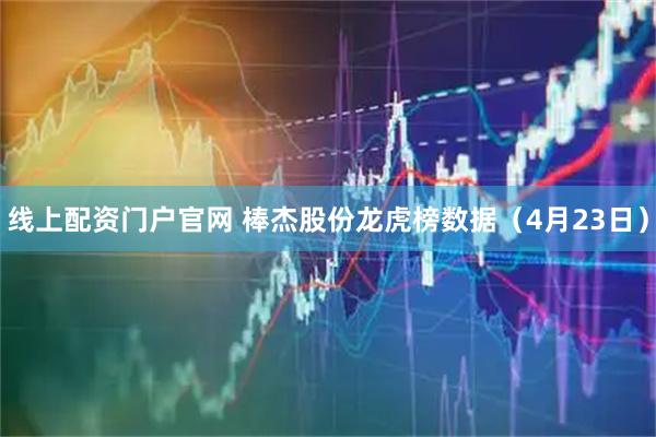 线上配资门户官网 棒杰股份龙虎榜数据（4月23日）